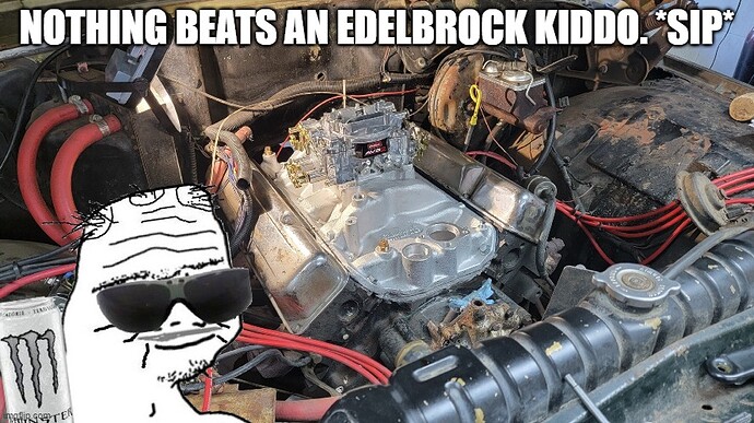 Nothing beats an edelbrock kiddo. sip